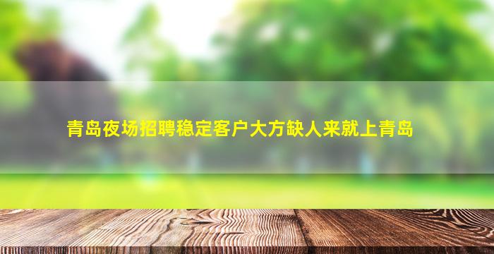青岛夜场招聘稳定客户大方缺人来就上青岛